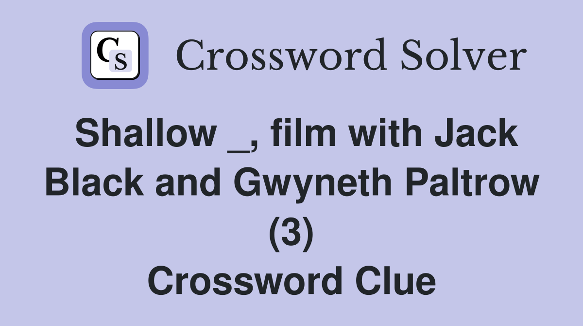 Shallow _, film with Jack Black and Gwyneth Paltrow (3) Crossword Clue