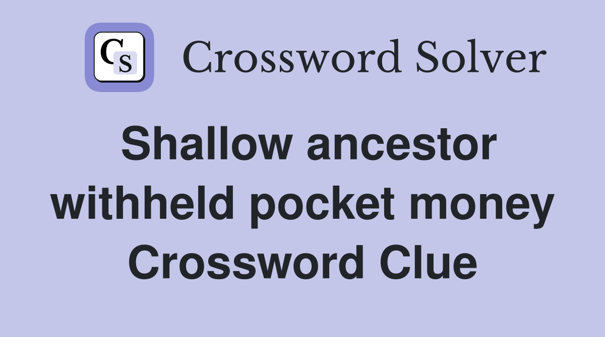 Shallow ancestor withheld pocket money Crossword Clue