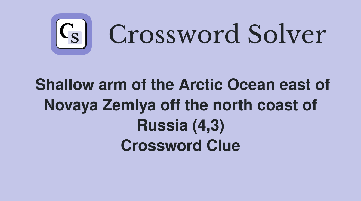 Shallow arm of the Arctic Ocean east of Novaya Zemlya off the north coast of Russia (4,3) Crossword Clue