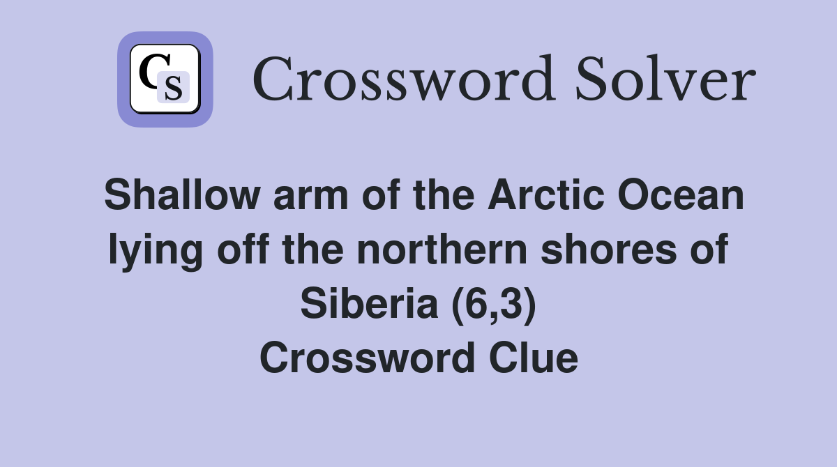 Shallow arm of the Arctic Ocean lying off the northern shores of Siberia (6,3) Crossword Clue