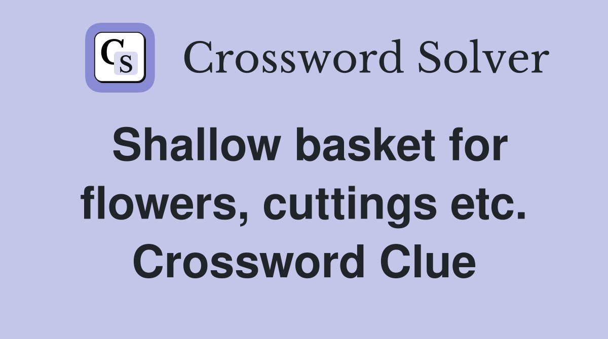 Shallow basket for flowers, cuttings etc. Crossword Clue