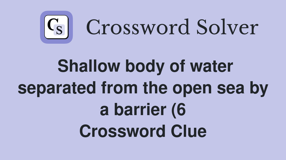 Shallow body of water separated from the open sea by a barrier (6 Shallow body of water separated from the open sea by a barrier (6