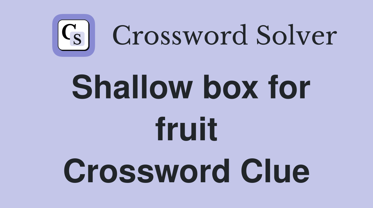 Shallow box for fruit Crossword Clue
