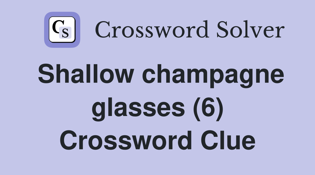 Shallow champagne glasses (6) Crossword Clue