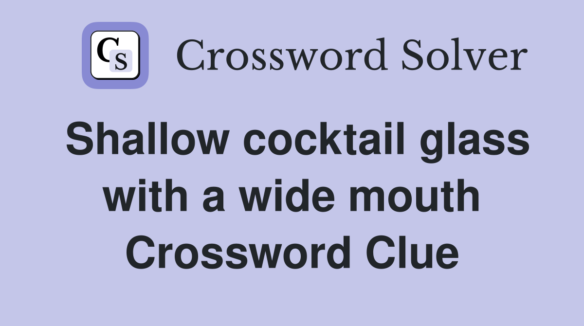 Shallow cocktail glass with a wide mouth Crossword Clue