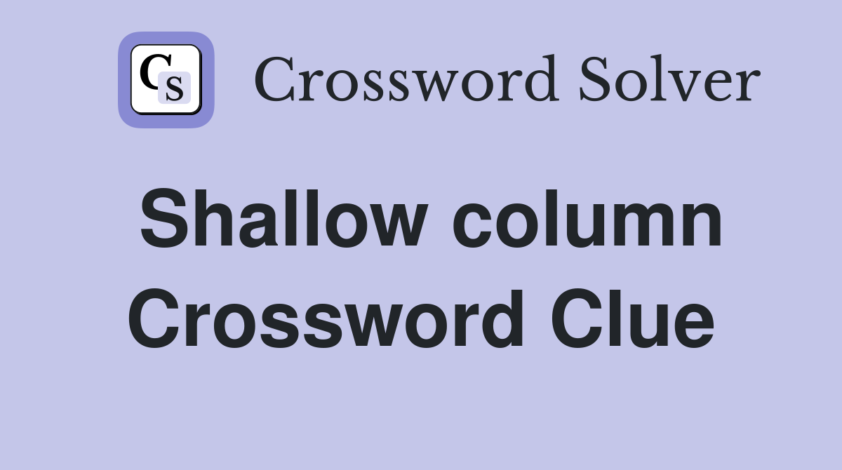 Shallow column Crossword Clue