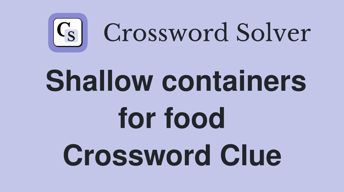 Shallow containers for food Crossword Clue