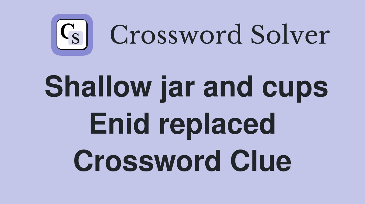 Shallow jar and cups Enid replaced Crossword Clue