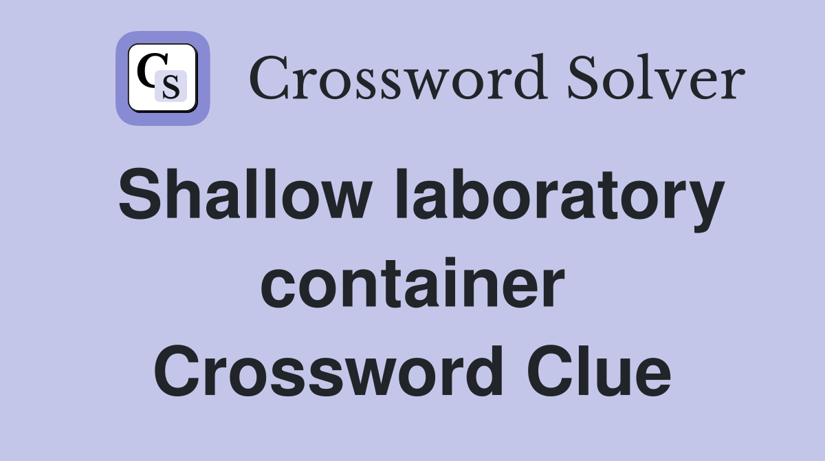 Shallow laboratory container Crossword Clue