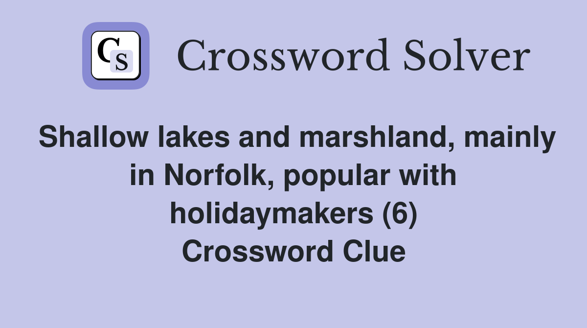 Shallow lakes and marshland, mainly in Norfolk, popular with holidaymakers (6) Crossword Clue