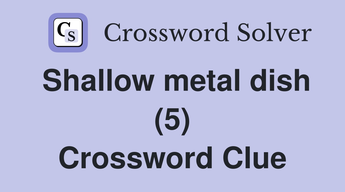 Shallow metal dish (5) Crossword Clue