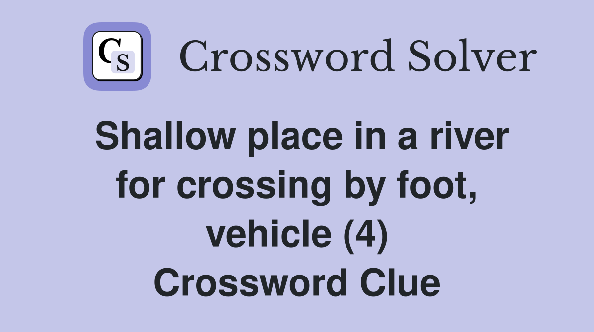 Shallow place in a river for crossing by foot, vehicle (4) Crossword Clue
