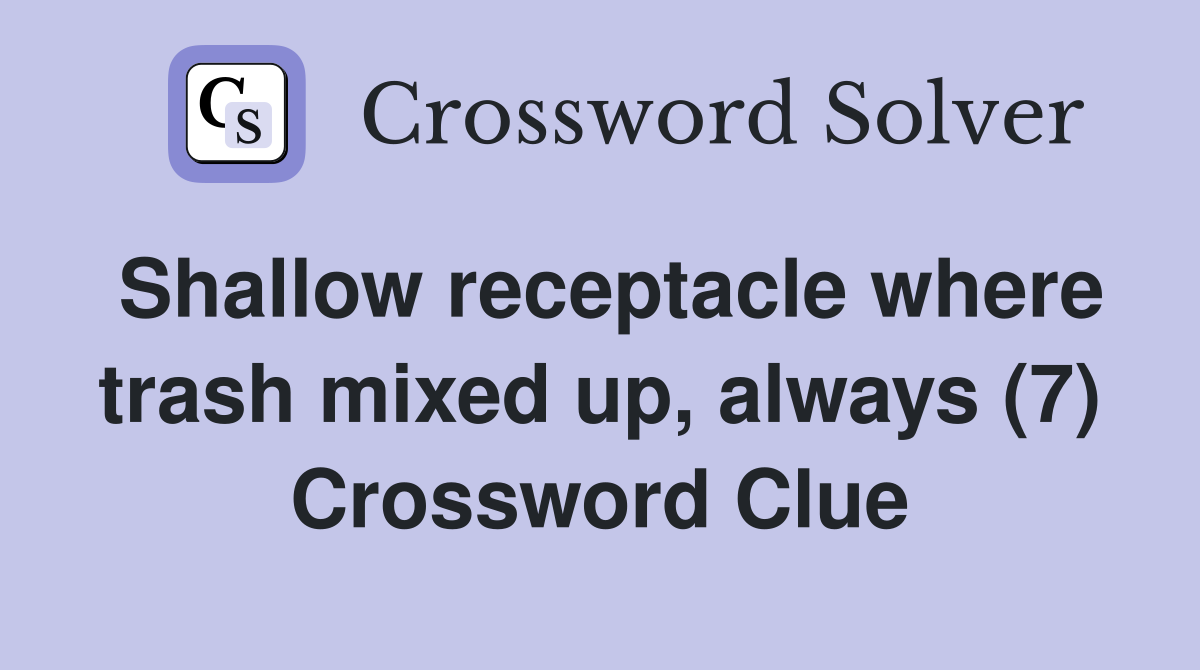 Shallow receptacle where trash mixed up, always (7) Crossword Clue