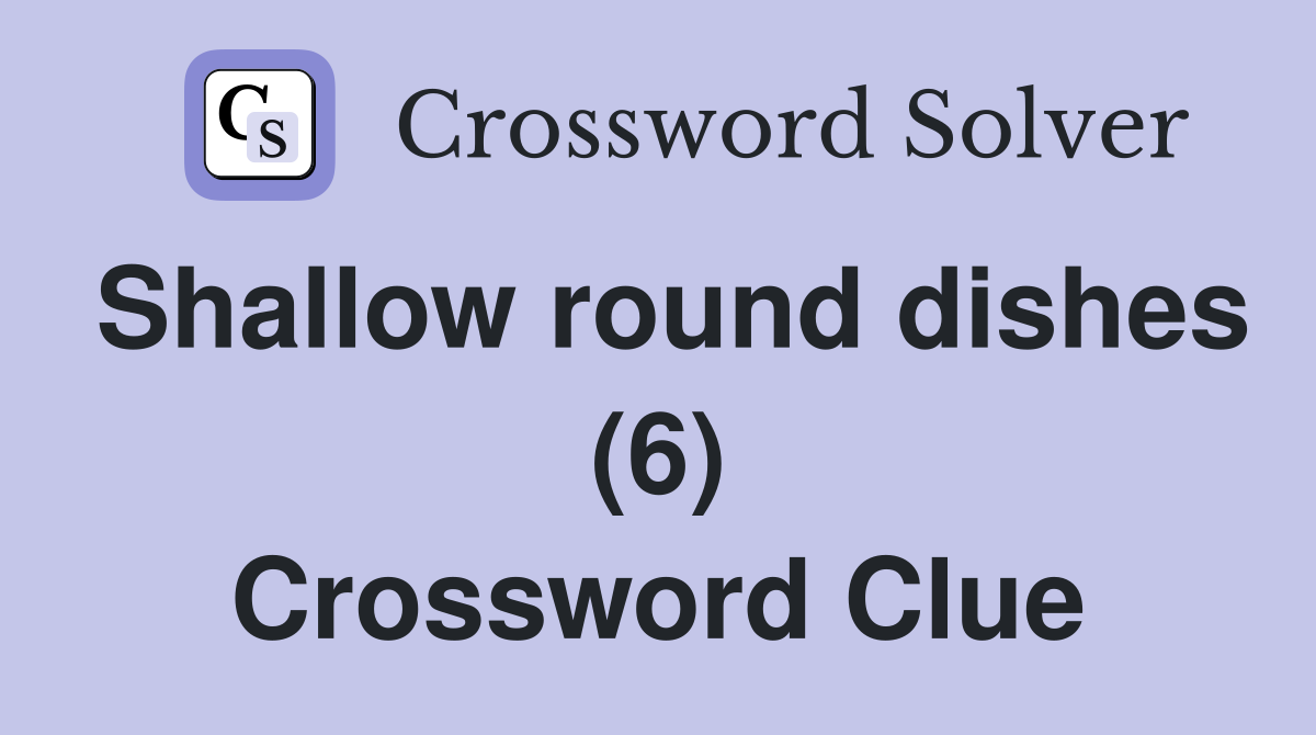 Shallow round dishes (6) Crossword Clue