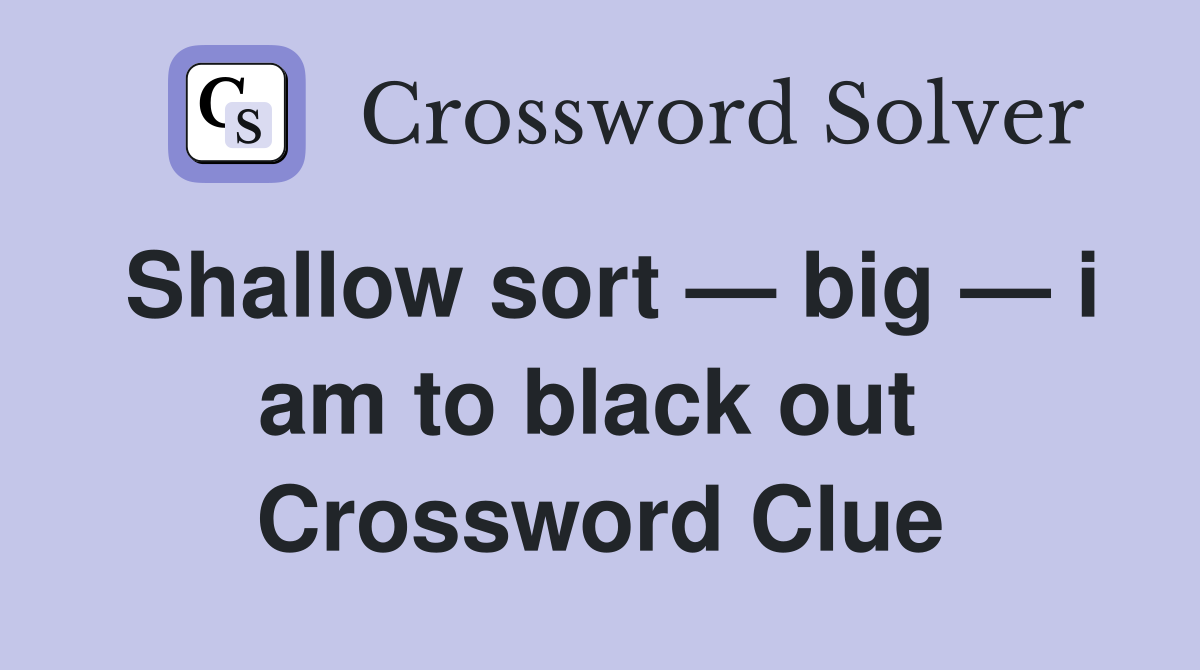 Shallow sort — big — i am to black out  Crossword Clue