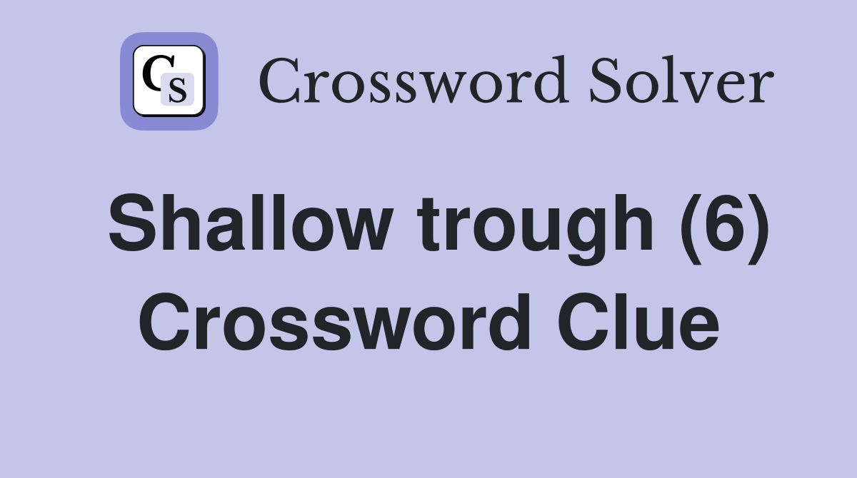 Shallow trough (6) Crossword Clue