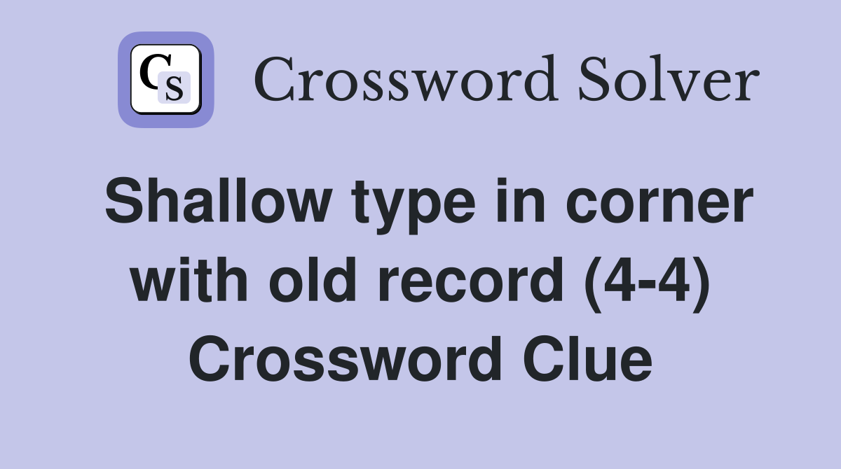 Shallow type in corner with old record (4-4) Crossword Clue