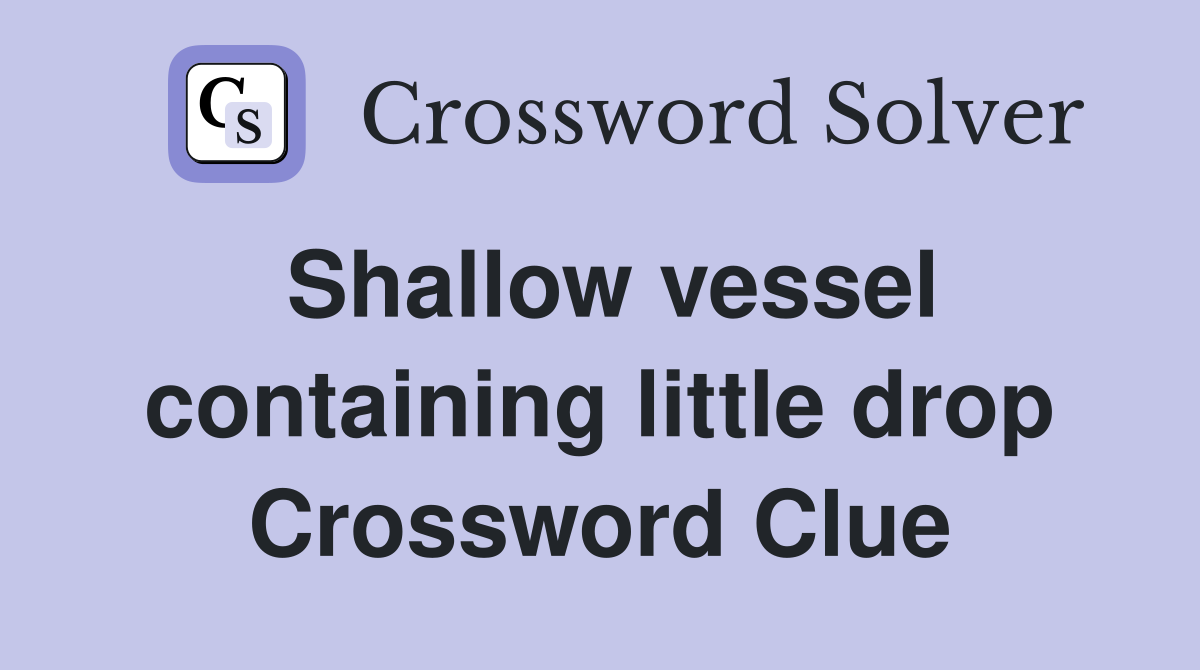Shallow vessel containing little drop Crossword Clue