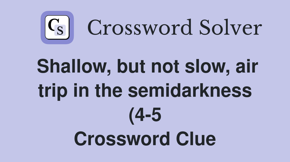 Shallow but not slow air trip in the semidarkness (4 5) Crossword Shallow but not slow air trip in the semidarkness (4 5) Crossword