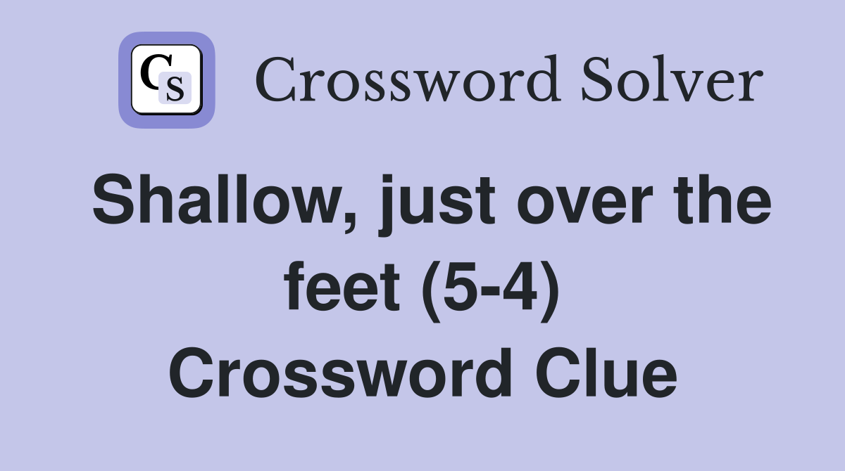 Shallow, just over the feet (5-4) Crossword Clue
