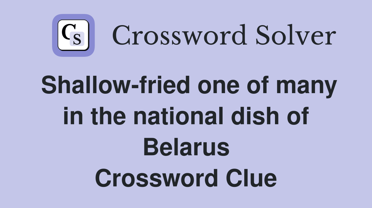 Shallow-fried one of many in the national dish of Belarus Crossword Clue