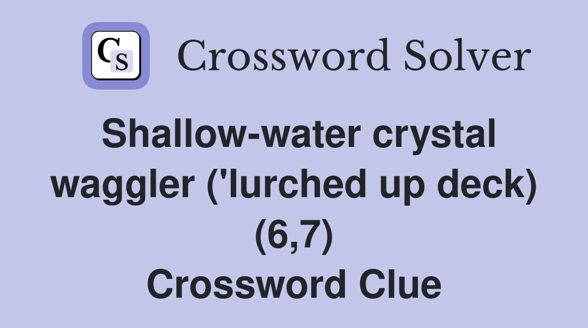 Shallow-water crystal waggler ('lurched up deck) (6,7) Crossword Clue