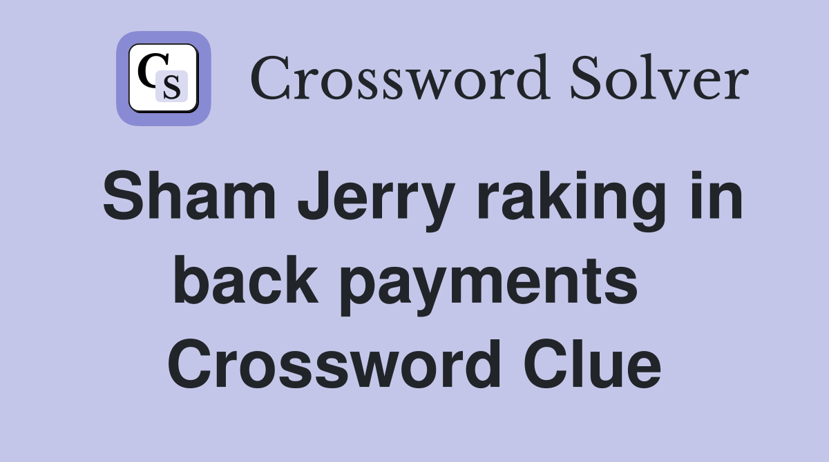 Sham Jerry raking in back payments  Crossword Clue