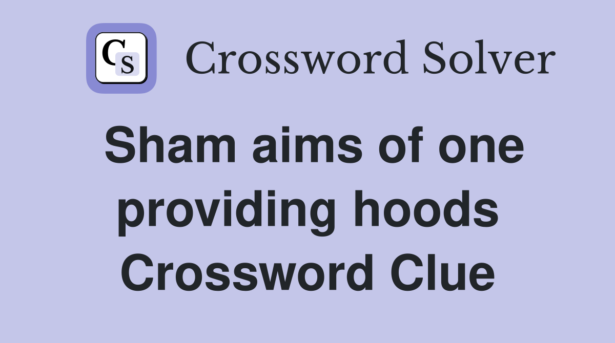 Sham aims of one providing hoods Crossword Clue