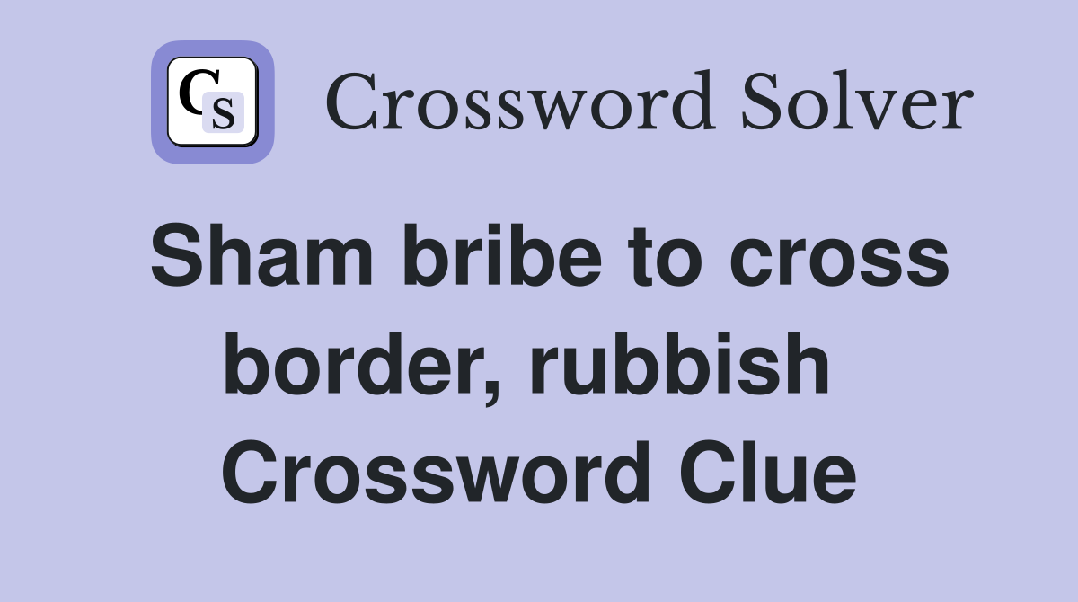 Sham bribe to cross border, rubbish  Crossword Clue