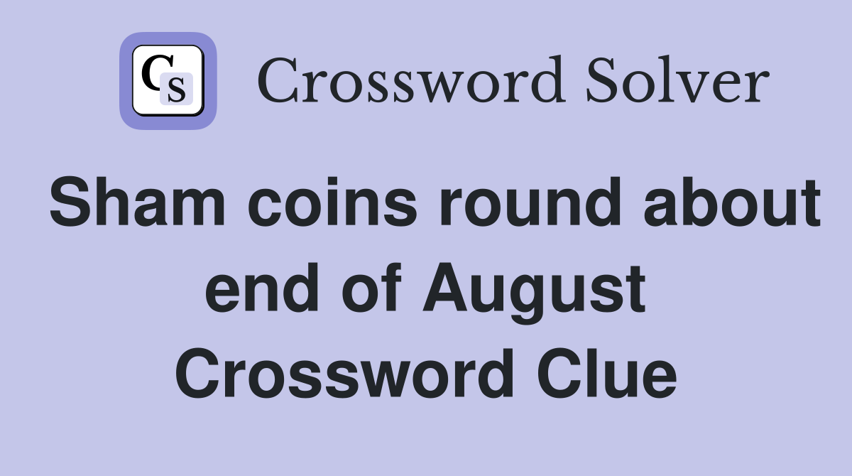 Sham coins round about end of August Crossword Clue