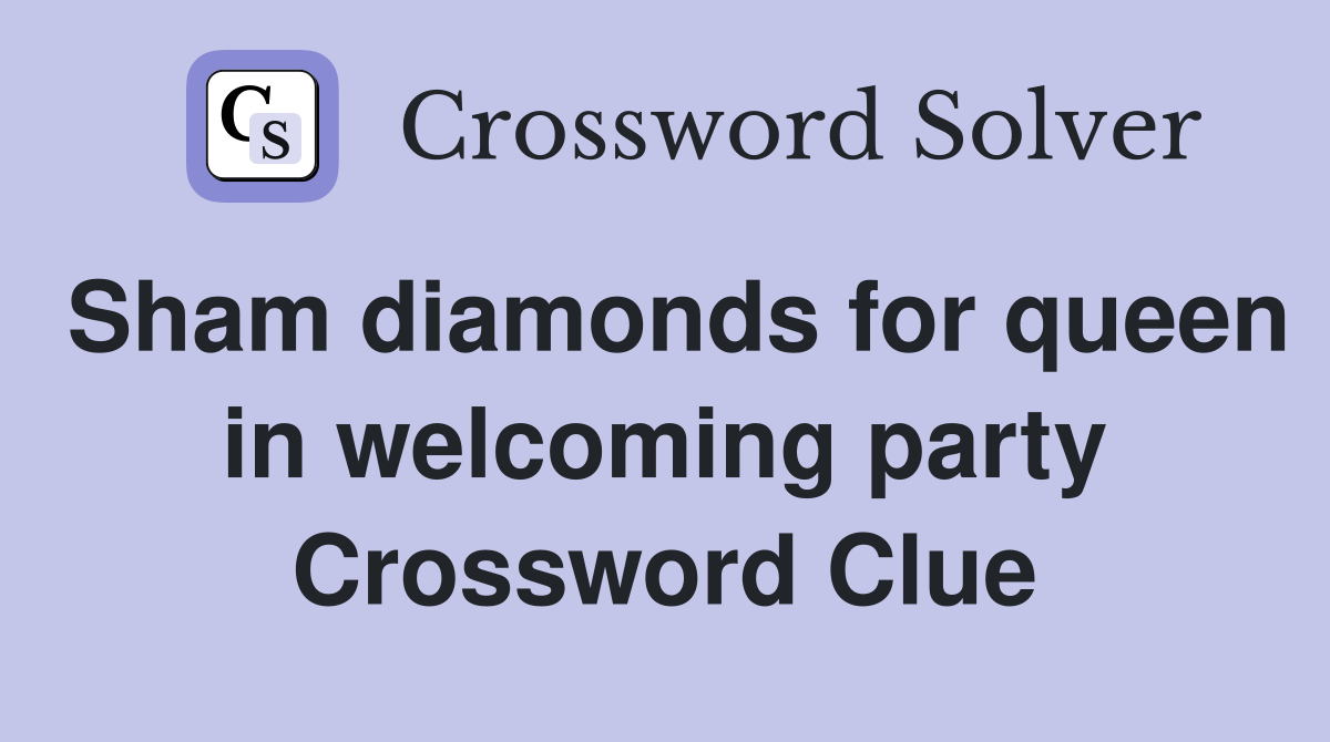 Sham diamonds for queen in welcoming party Crossword Clue