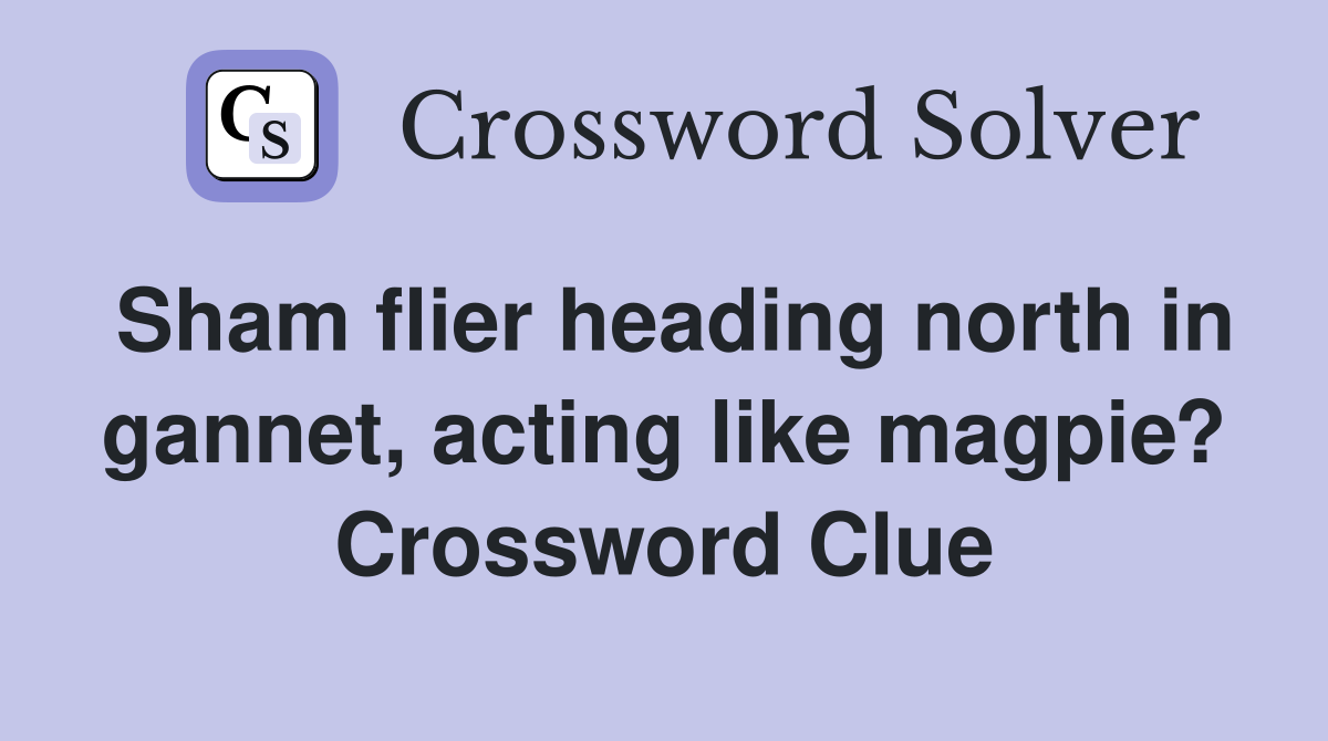 Sham flier heading north in gannet, acting like magpie? Crossword Clue