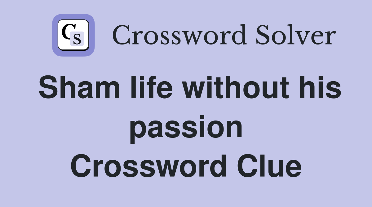 Sham life without his passion Crossword Clue