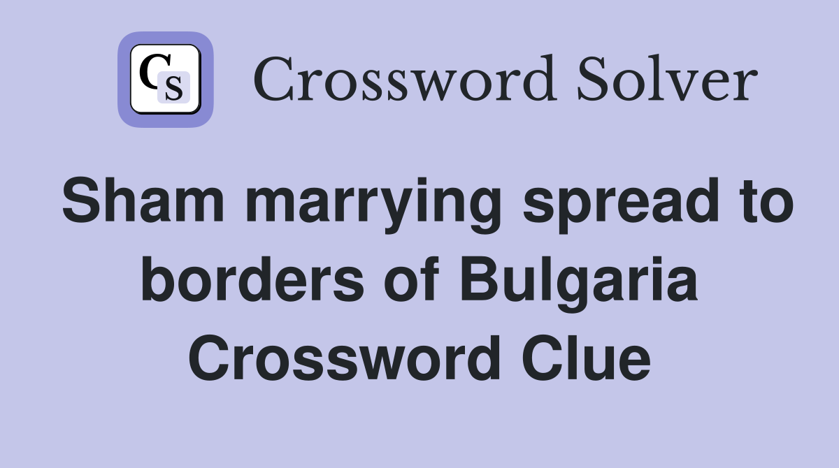 Sham marrying spread to borders of Bulgaria Crossword Clue