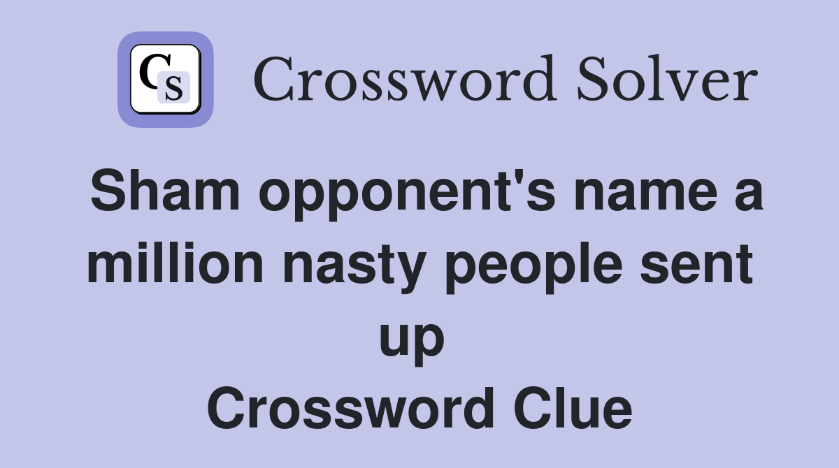 Sham opponent's name a million nasty people sent up  Crossword Clue