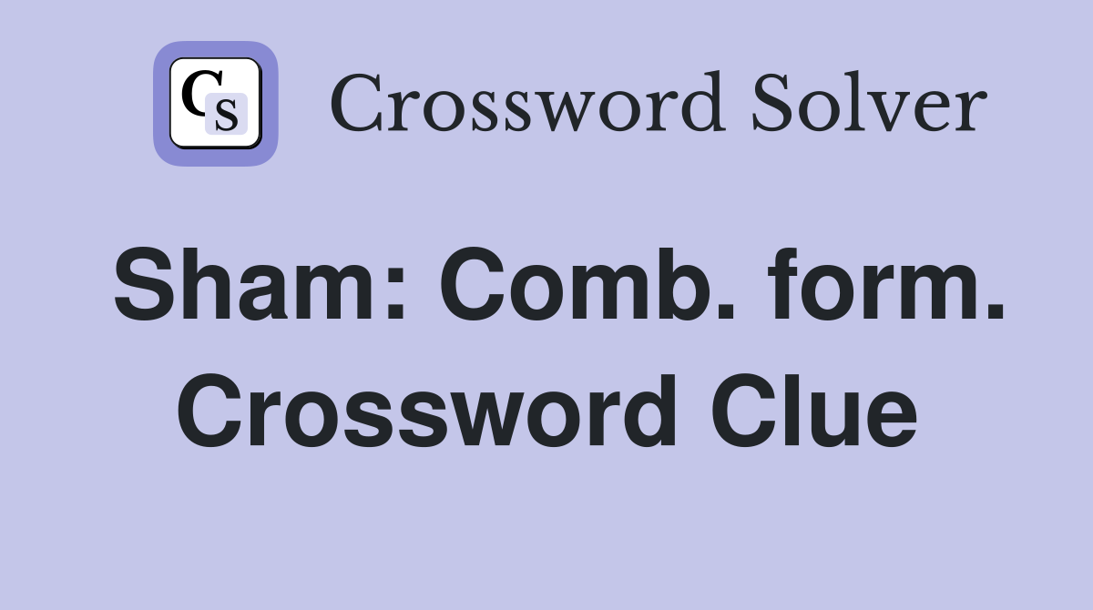 Sham: Comb. form. Crossword Clue