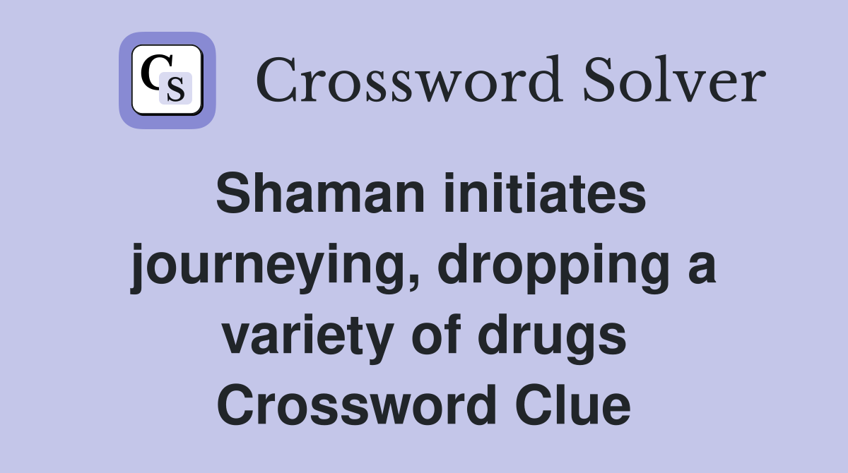 Shaman initiates journeying, dropping a variety of drugs Crossword Clue