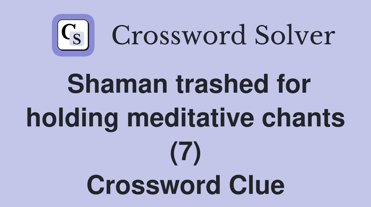 Shaman trashed for holding meditative chants (7) Crossword Clue