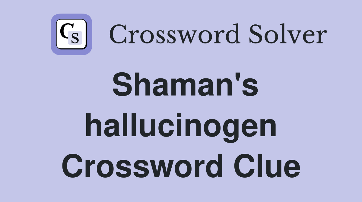 Shaman's hallucinogen Crossword Clue