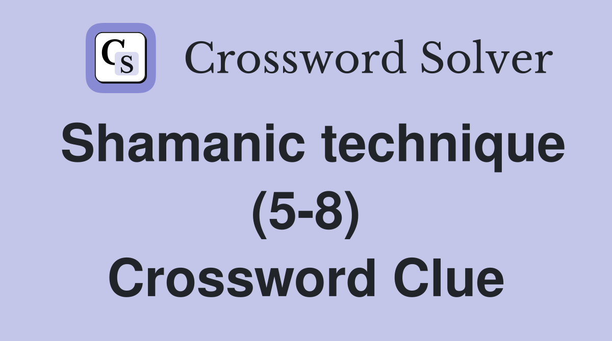 Shamanic technique (5-8) Crossword Clue