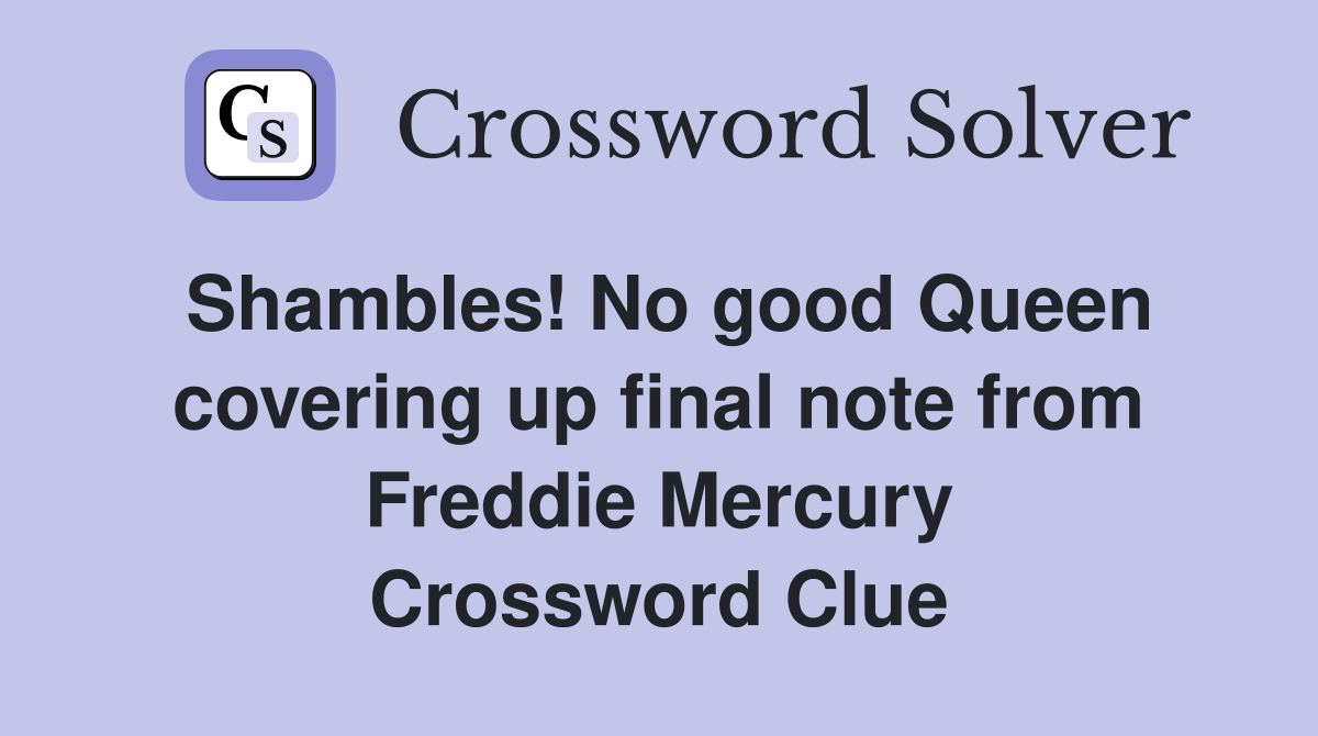 Shambles! No good Queen covering up final note from Freddie Mercury Crossword Clue