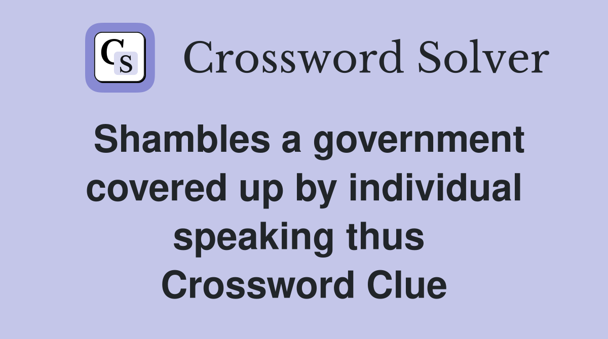 Shambles a government covered up by individual speaking thus  Crossword Clue