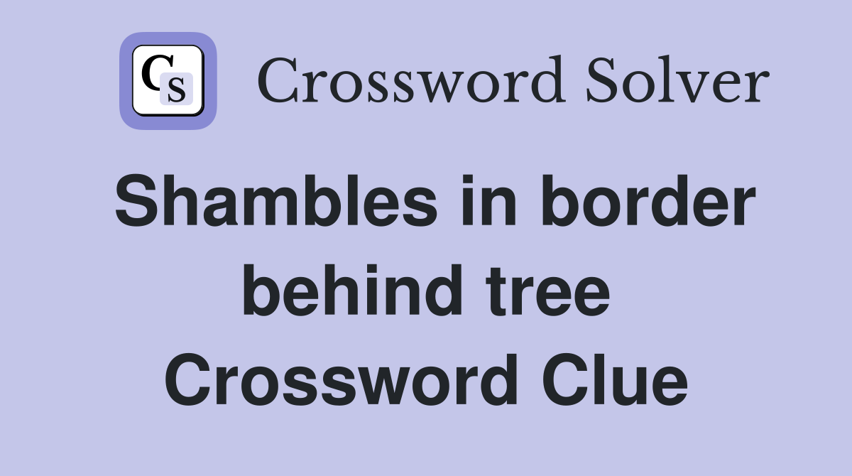 Shambles in border behind tree Crossword Clue