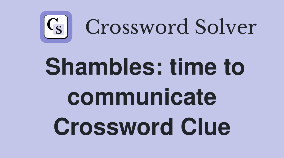 Shambles: time to communicate Crossword Clue