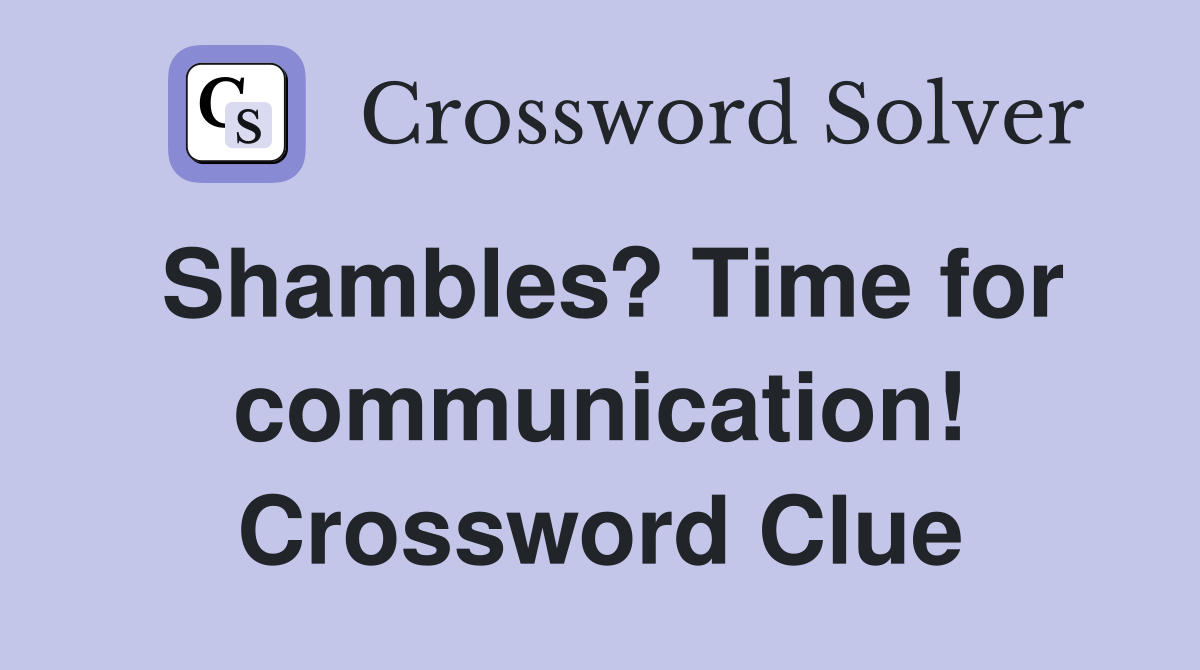 Shambles? Time for communication! Crossword Clue