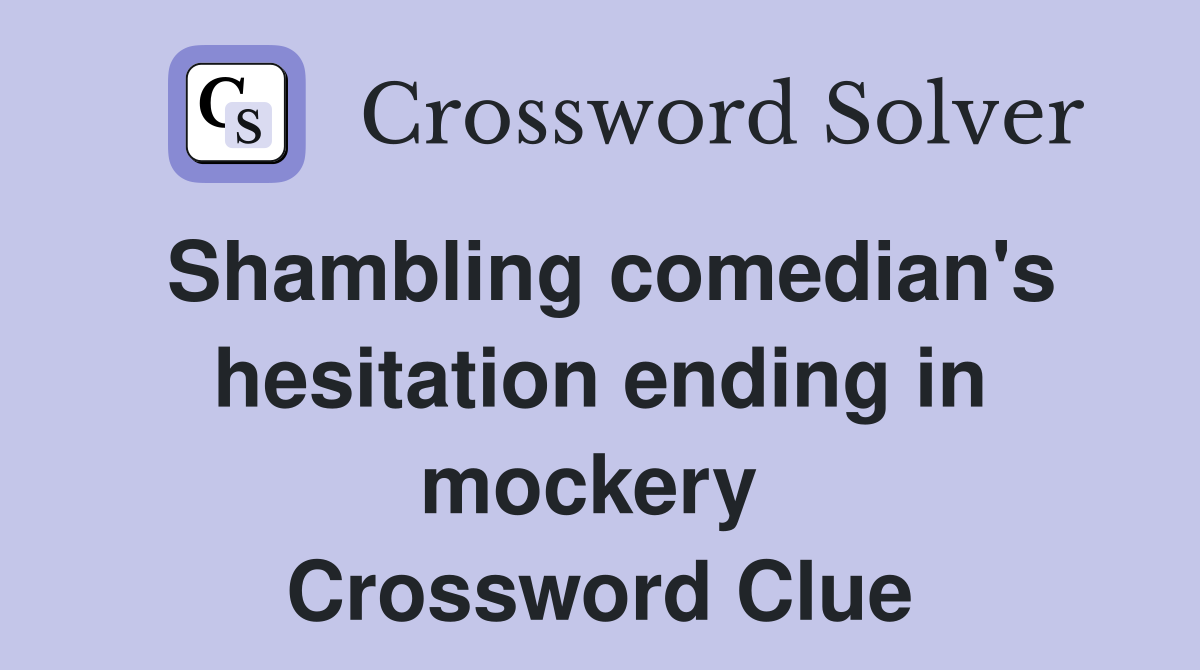 Shambling comedian's hesitation ending in mockery  Crossword Clue