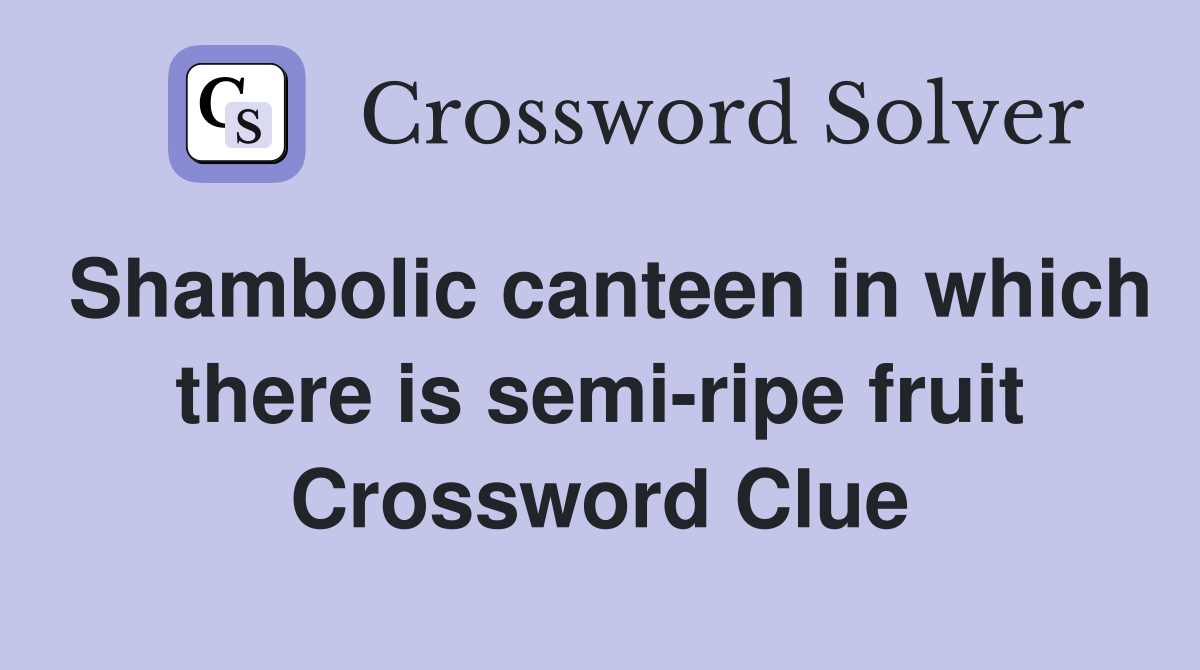 Shambolic canteen in which there is semi-ripe fruit Crossword Clue