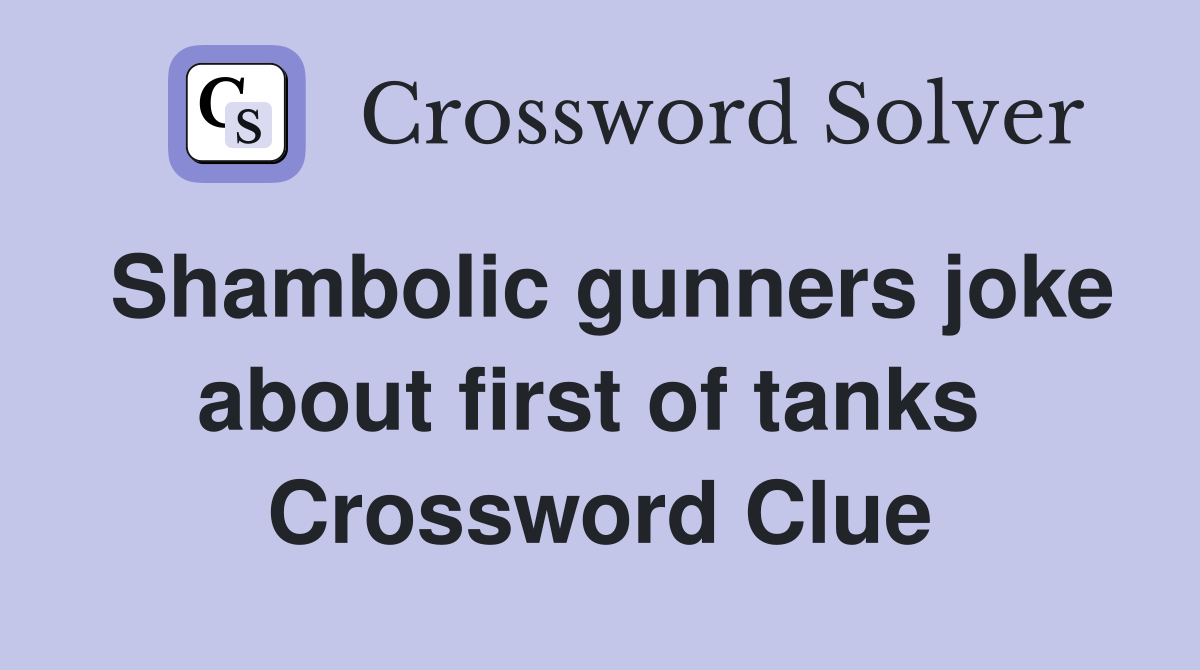 Shambolic gunners joke about first of tanks  Crossword Clue