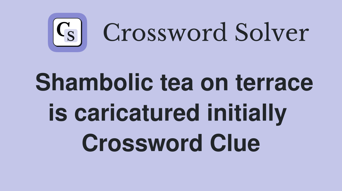 Shambolic tea on terrace is caricatured initially  Crossword Clue