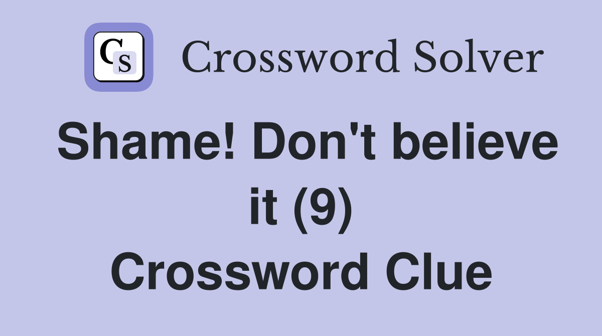 Shame! Don't believe it (9) Crossword Clue